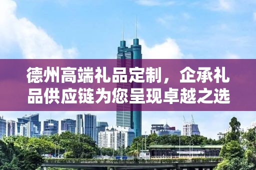 德州高端礼品定制，企承礼品供应链为您呈现卓越之选