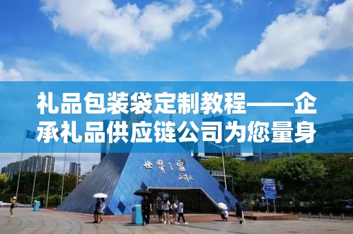 礼品包装袋定制教程——企承礼品供应链公司为您量身定制
